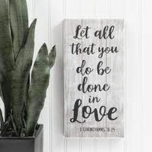 DESCRIPTION: (3) WALL HANGING SIGNS BRAND/MODEL: FARMLYN CREEK INFORMATION: WOODEN SIGN SIZE: "LET ALL THAT YOU DO BE DONE IN LOVE" RETAIL$: $13.99 EA